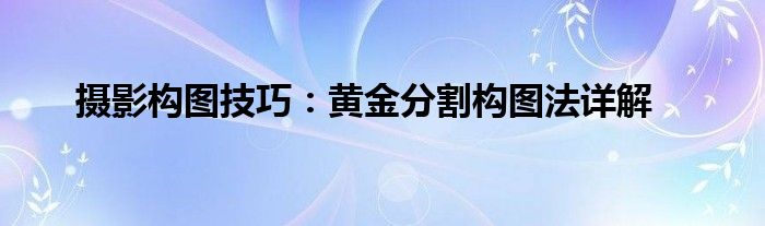 摄影构图技巧：黄金分割构图法详解