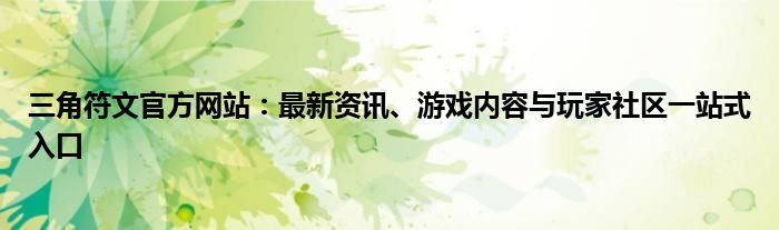 三角符文官方网站：最新资讯、游戏内容与玩家社区一站式入口