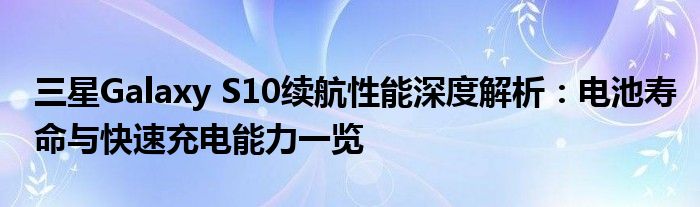 三星Galaxy S10续航性能深度解析：电池寿命与快速充电能力一览