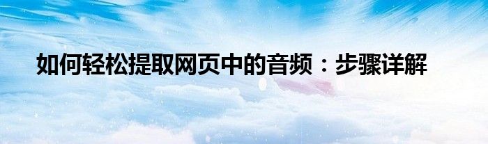 如何轻松提取网页中的音频：步骤详解