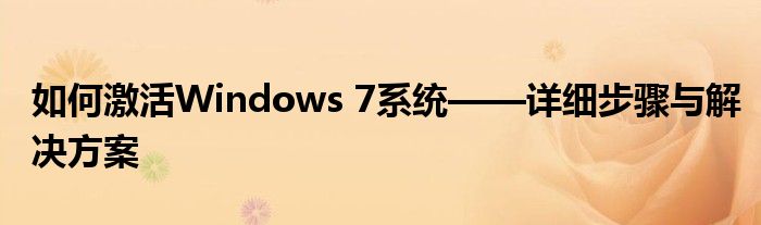 如何激活Windows 7系统——详细步骤与解决方案