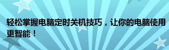 轻松掌握电脑定时关机技巧，让你的电脑使用更智能！