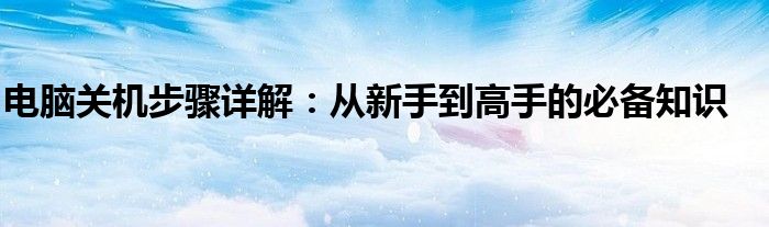 电脑关机步骤详解：从新手到高手的必备知识