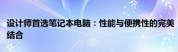 设计师首选笔记本电脑：性能与便携性的完美结合