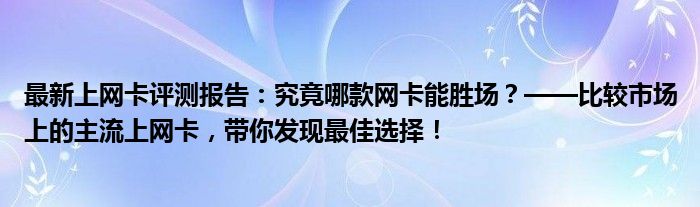 最新上网卡评测报告：究竟哪款网卡能胜场？——比较市场上的主流上网卡，带你发现最佳选择！