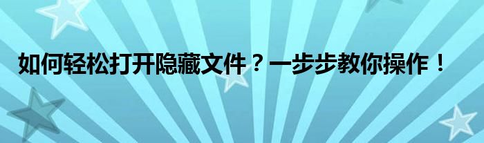 如何轻松打开隐藏文件？一步步教你操作！