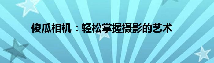 傻瓜相机：轻松掌握摄影的艺术