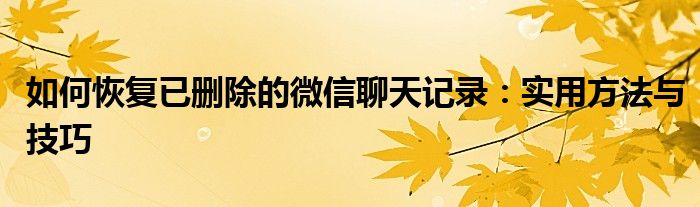 如何恢复已删除的微信聊天记录：实用方法与技巧