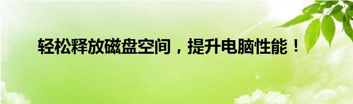 轻松释放磁盘空间，提升电脑性能！