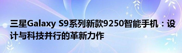 三星Galaxy S9系列新款9250智能手机：设计与科技并行的革新力作