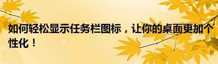 如何轻松显示任务栏图标，让你的桌面更加个性化！