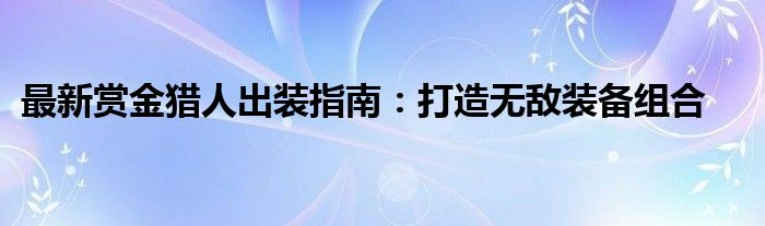 最新赏金猎人出装指南：打造无敌装备组合