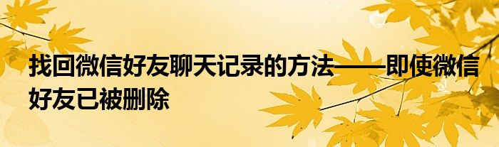 找回微信好友聊天记录的方法——即使微信好友已被删除