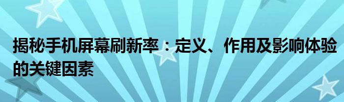 揭秘手机屏幕刷新率：定义、作用及影响体验的关键因素