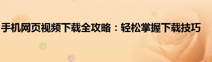 手机网页视频下载全攻略：轻松掌握下载技巧