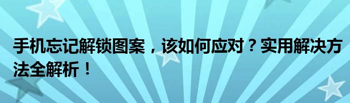 手机忘记解锁图案，该如何应对？实用解决方法全解析！