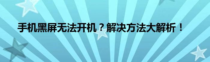 手机黑屏无法开机？解决方法大解析！