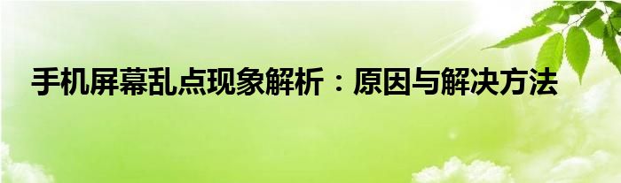 手机屏幕乱点现象解析：原因与解决方法