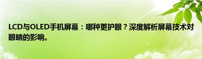 LCD与OLED手机屏幕：哪种更护眼？深度解析屏幕技术对眼睛的影响。