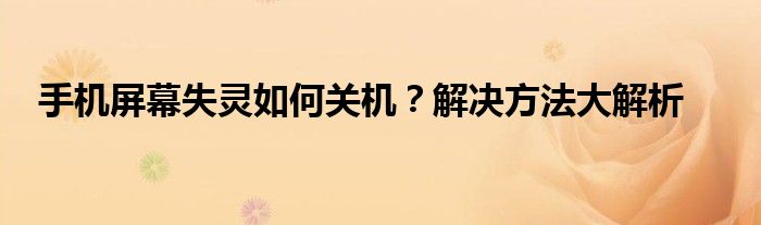 手机屏幕失灵如何关机？解决方法大解析