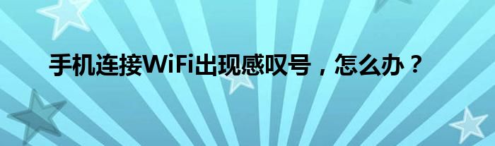 手机连接WiFi出现感叹号，怎么办？