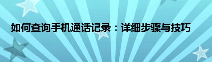 如何查询手机通话记录：详细步骤与技巧