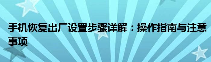 手机恢复出厂设置步骤详解：操作指南与注意事项