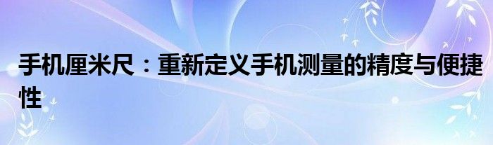 手机厘米尺：重新定义手机测量的精度与便捷性