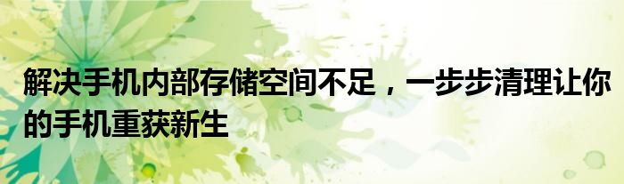 解决手机内部存储空间不足，一步步清理让你的手机重获新生