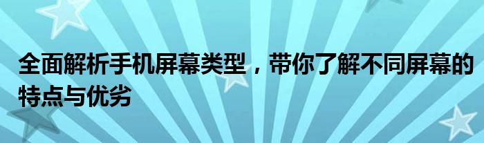 全面解析手机屏幕类型，带你了解不同屏幕的特点与优劣