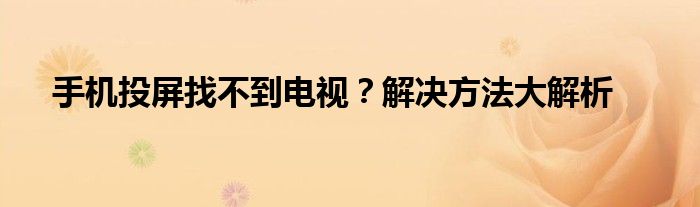 手机投屏找不到电视？解决方法大解析