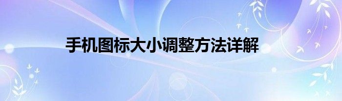 手机图标大小调整方法详解