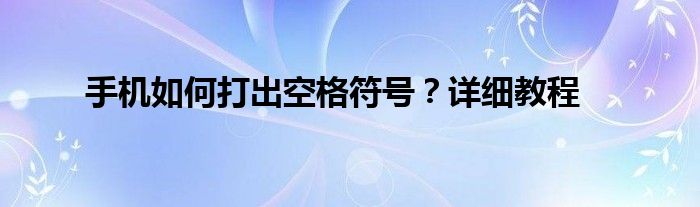 手机如何打出空格符号？详细教程