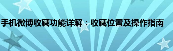 手机微博收藏功能详解：收藏位置及操作指南