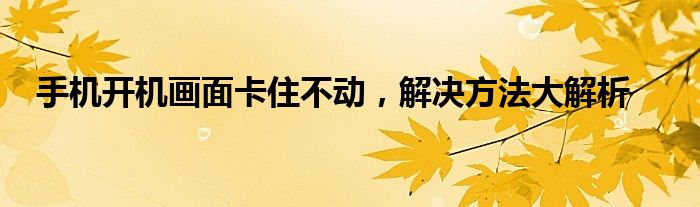 手机开机画面卡住不动，解决方法大解析