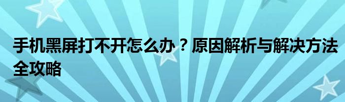 手机黑屏打不开怎么办？原因解析与解决方法全攻略