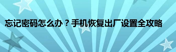 忘记密码怎么办？手机恢复出厂设置全攻略