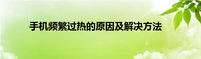 手机频繁过热的原因及解决方法