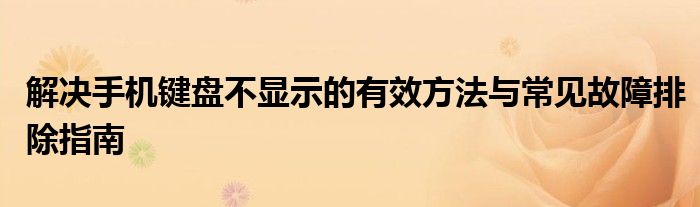 解决手机键盘不显示的有效方法与常见故障排除指南