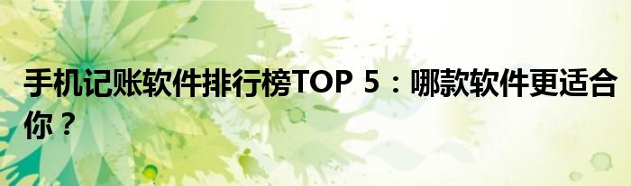 手机记账软件排行榜TOP 5：哪款软件更适合你？