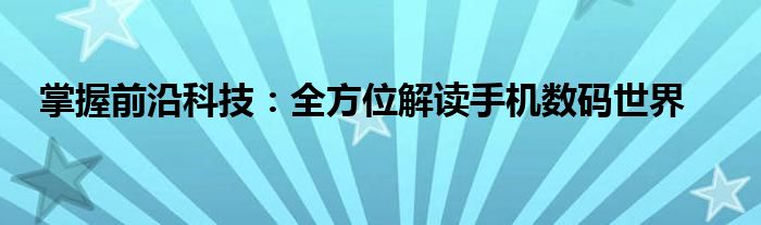 掌握前沿科技：全方位解读手机数码世界