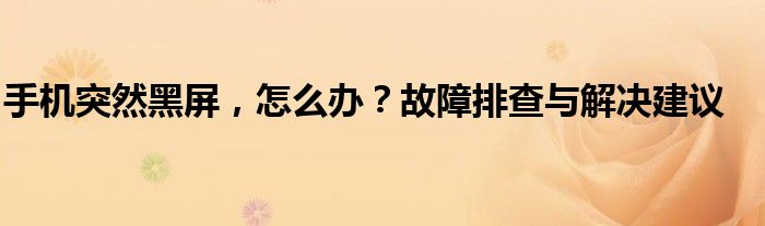 手机突然黑屏，怎么办？故障排查与解决建议