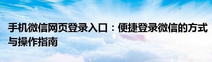 手机微信网页登录入口：便捷登录微信的方式与操作指南