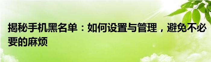 揭秘手机黑名单：如何设置与管理，避免不必要的麻烦