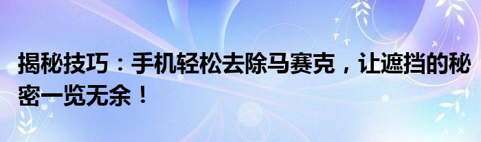 揭秘技巧：手机轻松去除马赛克，让遮挡的秘密一览无余！