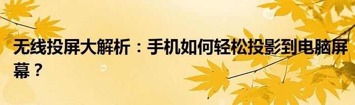 无线投屏大解析：手机如何轻松投影到电脑屏幕？