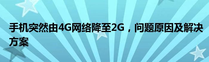 手机突然由4G网络降至2G，问题原因及解决方案