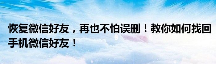 恢复微信好友，再也不怕误删！教你如何找回手机微信好友！