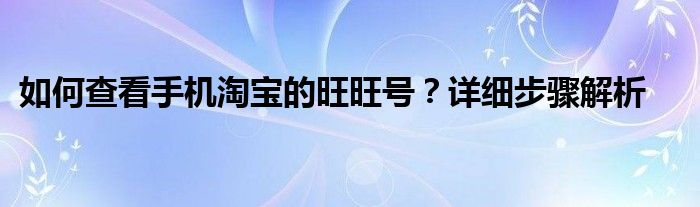 如何查看手机淘宝的旺旺号？详细步骤解析