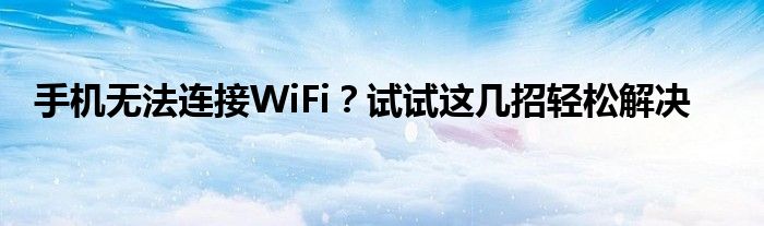 手机无法连接WiFi？试试这几招轻松解决